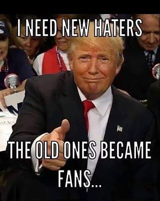 Donald Trump needs new haters because the old ones became fans.